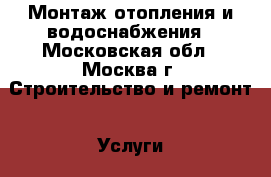 Монтаж отопления и водоснабжения - Московская обл., Москва г. Строительство и ремонт » Услуги   . Московская обл.,Москва г.